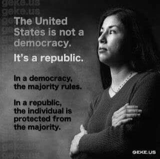 The United States is not a democracy. It's a republic. In a democracy, the majority rules. In a republic, the individual is protected from the majority. geke.us