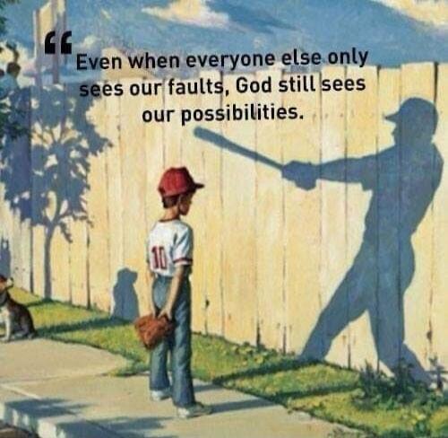 Even when everyone else only sees our faults, God still sees our possibilities.