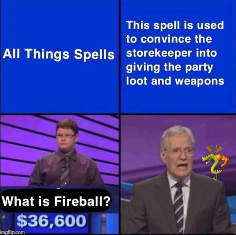 LLIEET I NERTELT to convince the All Things Spells storekeeper into giving the party loot and weapons v 2 Y What is Fireball 12 36600 fz
