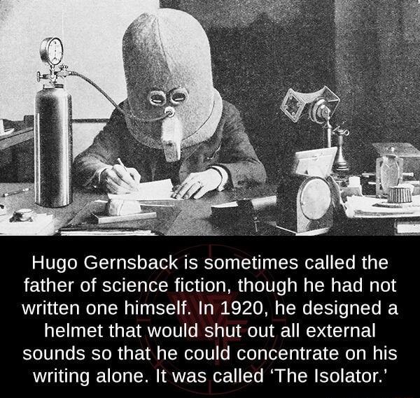 Hugo Gernsback is sometimes called the father of science fiction though he had not written one himself In 1920 he designed a helmet that would shut out all external sounds so that he could concentrate on his writing alone It was called The Isolator