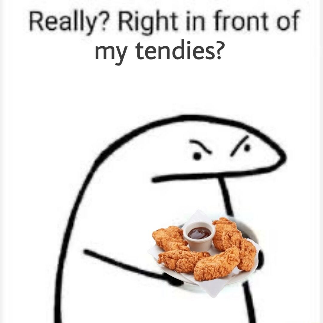 Really Right in front of my tendies