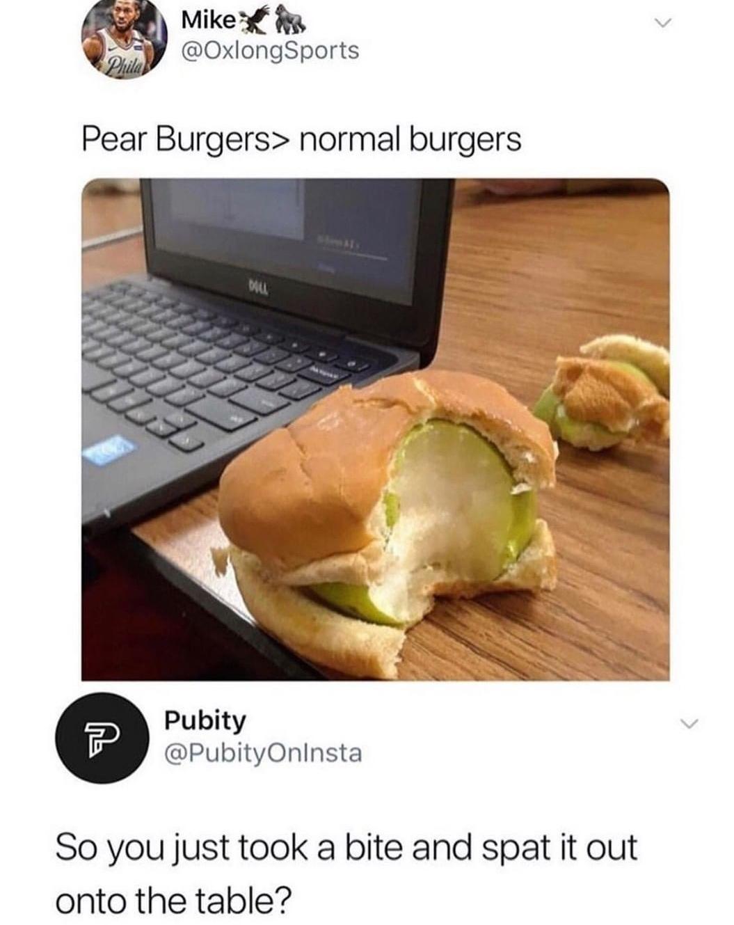 Mike g OxlongSports Pear Burgers normal burgers Pubity PubityOninsta So you just took a bite and spat it out onto the table