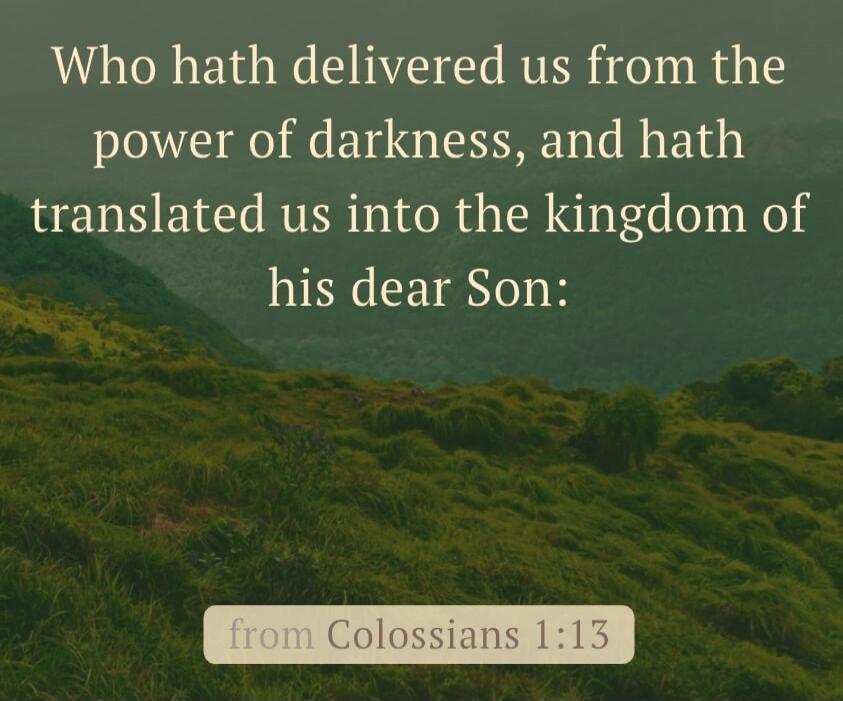 Who hath delivered us from the power of darkness, and hath translated us into the kingdom of his dear Son: from Colossians 1:13