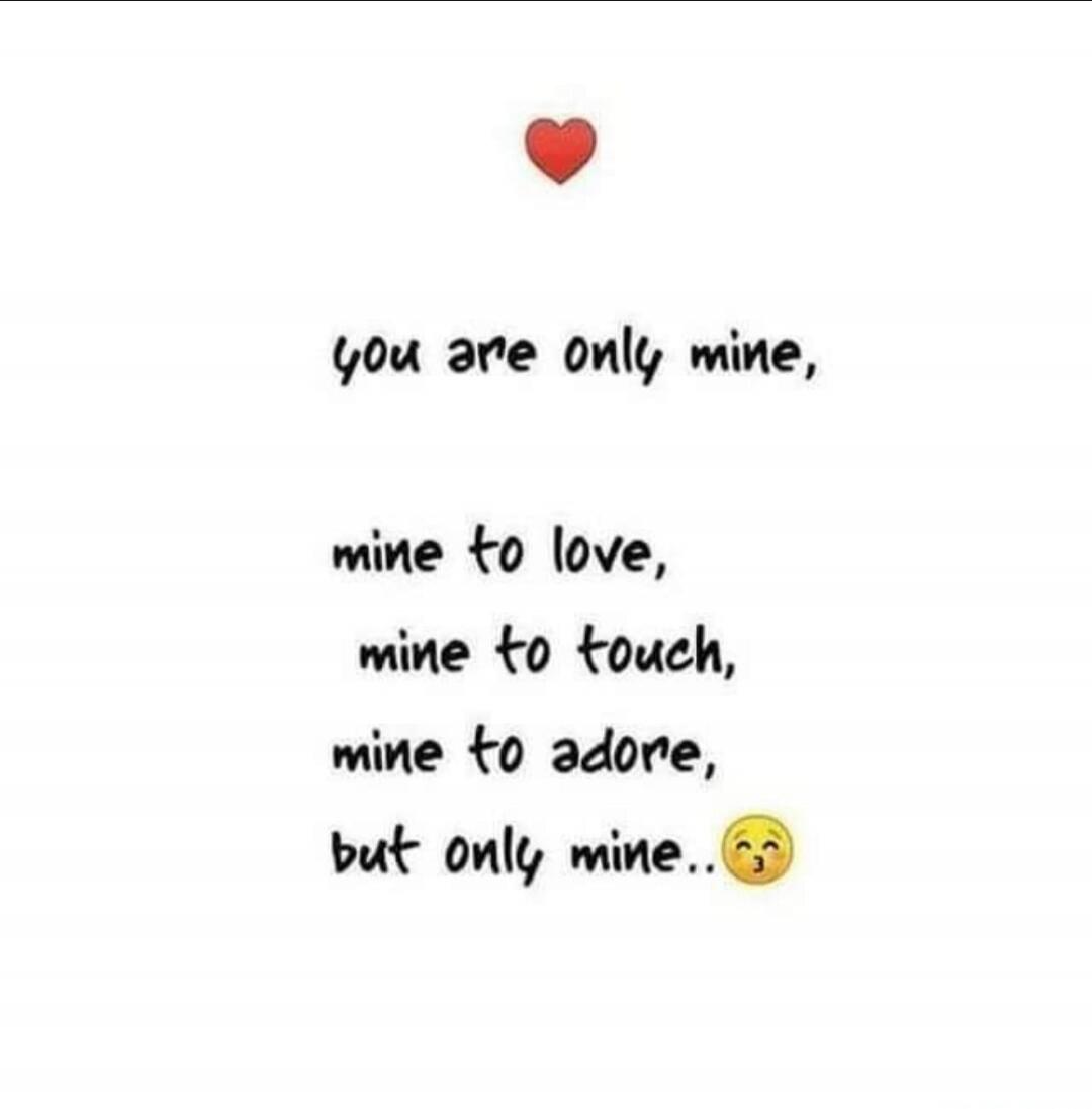 ♥ (red heart) you are only mine, mine to love, mine to touch, mine to adore, but only mine.. 😘