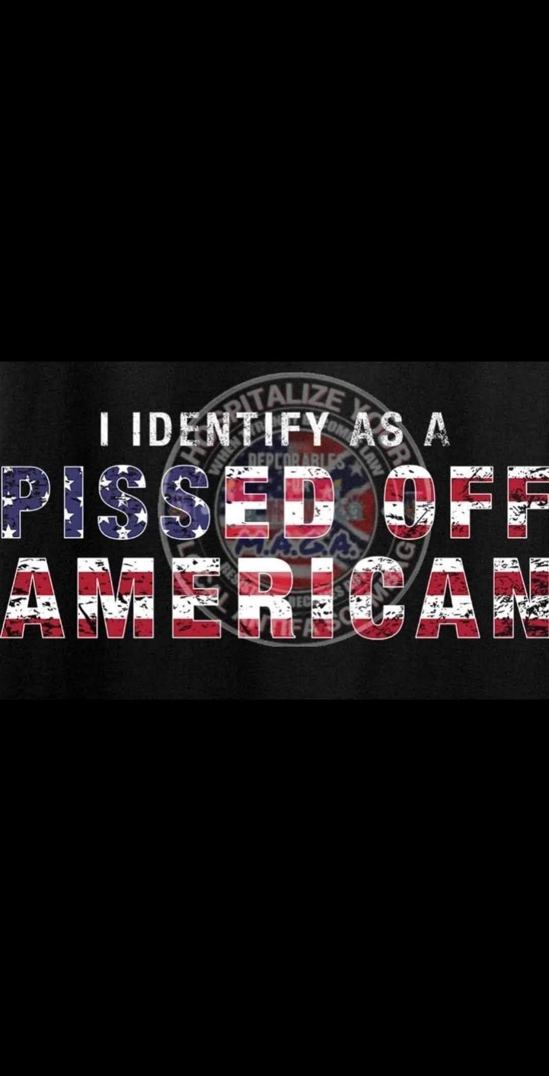I IDENTIFY AS A PISSED OFF AMERICAN