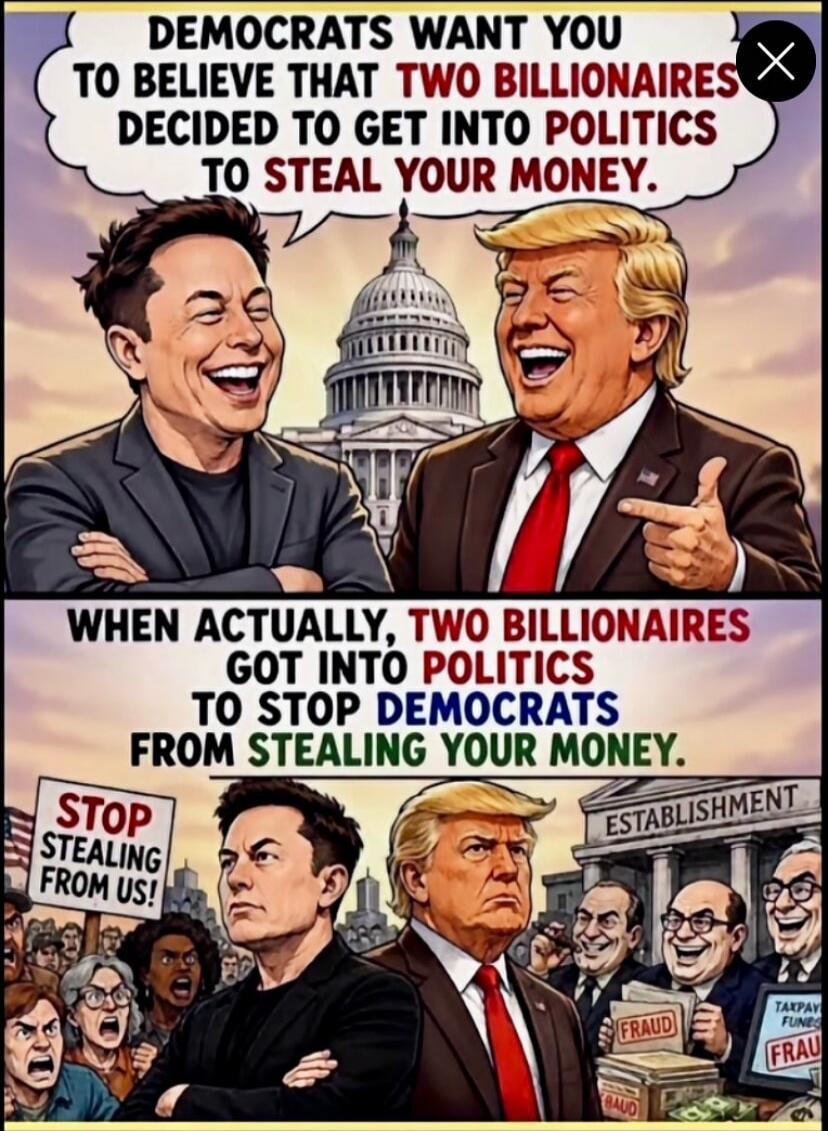 DEMOCRATS WANT YOU TO BELIEVE THAT TWO BILLIONAIRES DECIDED TO GET INTO POLITICS TO STEAL YOUR MONEY. WHEN ACTUALLY, TWO BILLIONAIRES GOT INTO POLITICS TO STOP DEMOCRATS FROM STEALING YOUR MONEY. STOP STEALING FROM US! ESTABLISHMENT. FRAUD. TAXPAY FUNDS.
