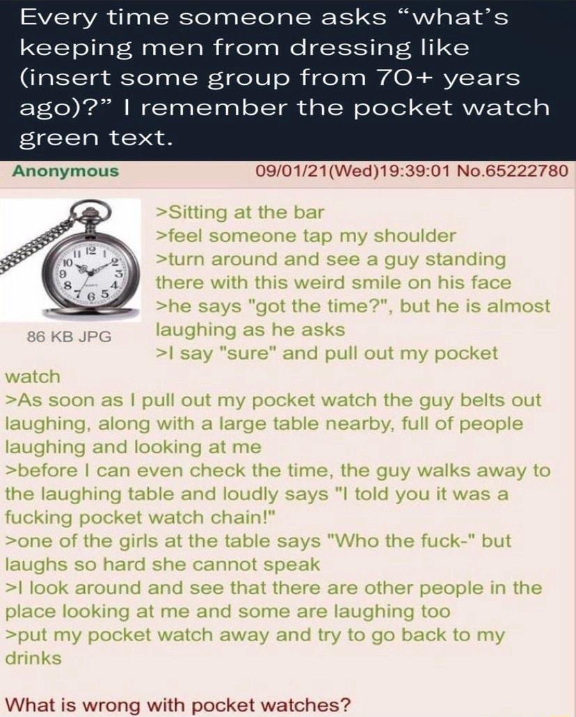Every time someone asks whats keeping men from dressing like insert some group from 70 years EEY70 lrdulll Yoo Y03 T YV ol d s TSN oYoT ol 00 RVVEEY Jol green text Anonymous 090121Wed193901 No65222780 What is wrong with pocket watches