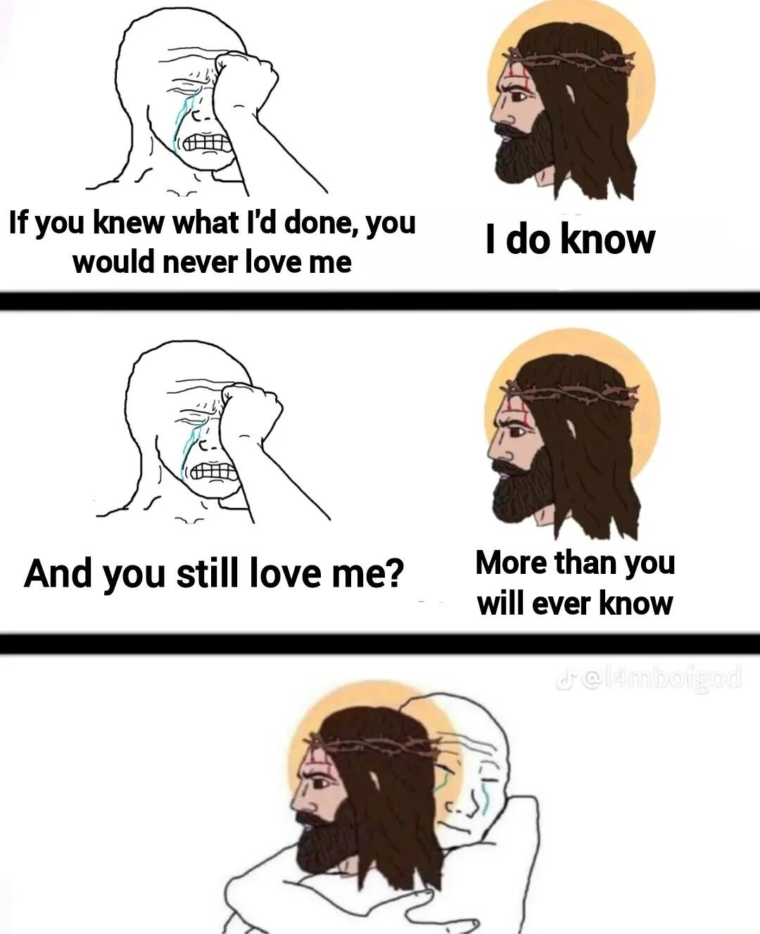 If you knew what Id done you 1 do know would never love me And you still love me Morethanyou will ever know