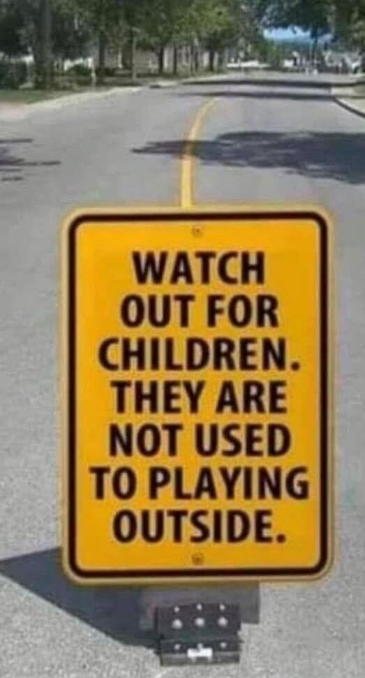 WATCH OUT FOR CHILDREN. THEY ARE NOT USED TO PLAYING OUTSIDE.