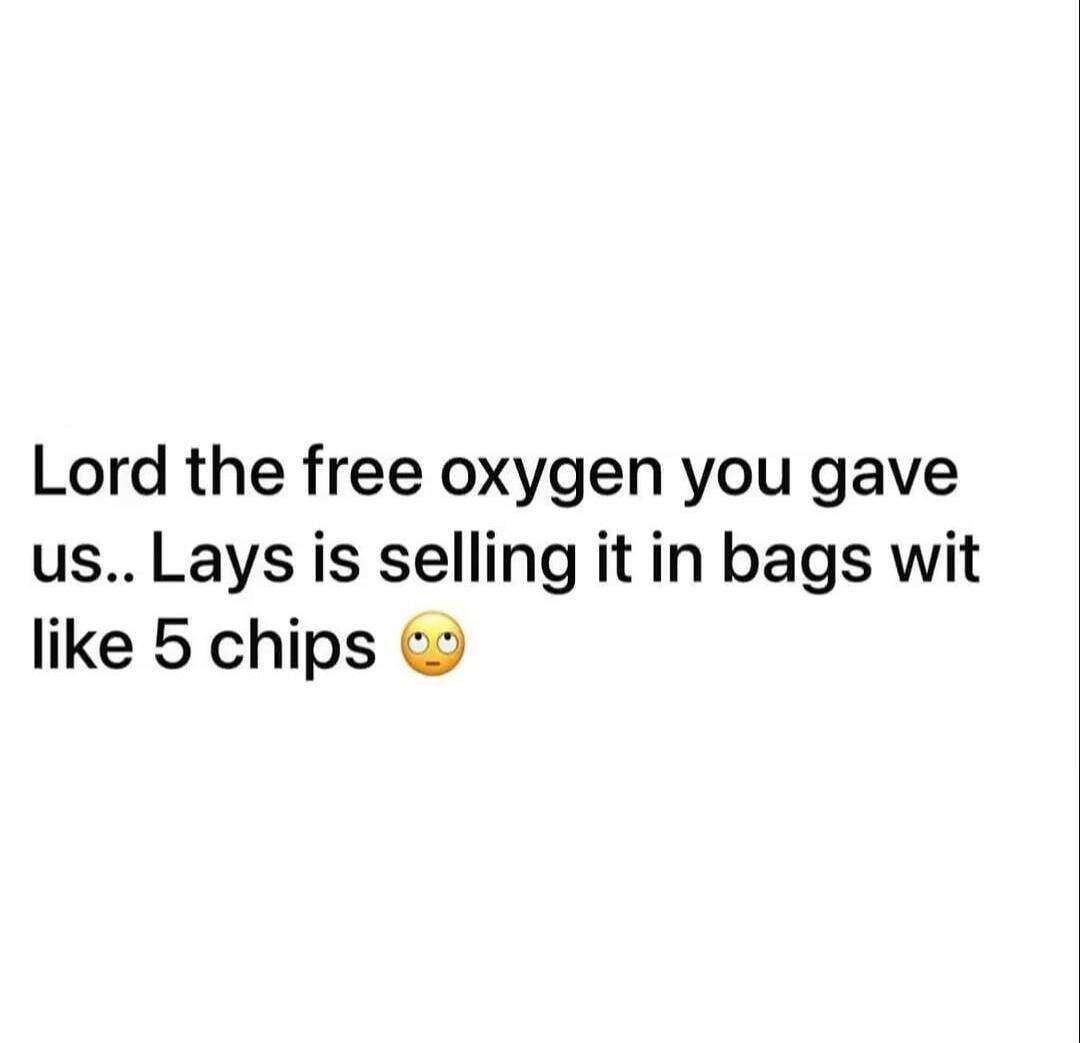 Lord the free oxygen you gave us.. Lays is selling it in bags wit like 5 chips 🙄