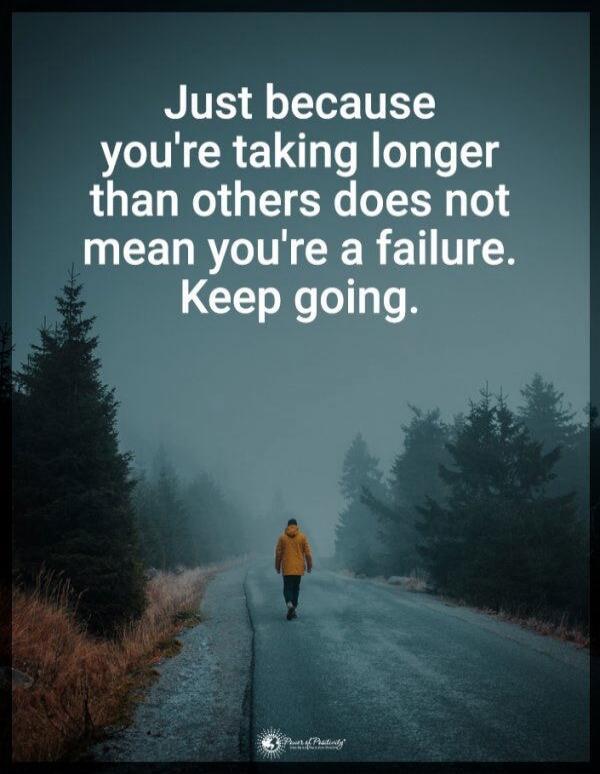 Just because you're taking longer than others does not mean you're a failure. Keep going.