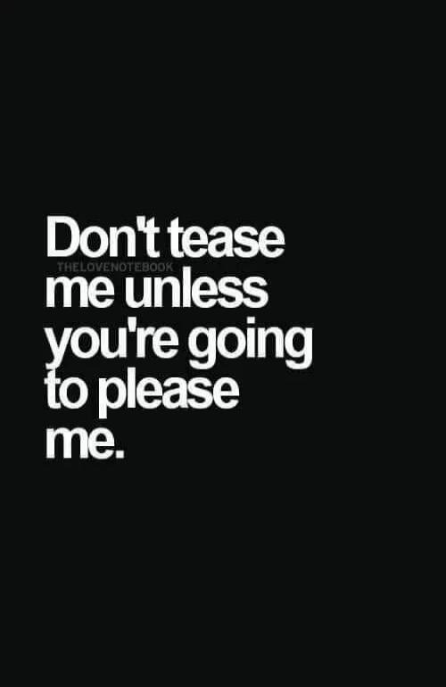 Don't tease me unless you're going to please me.
