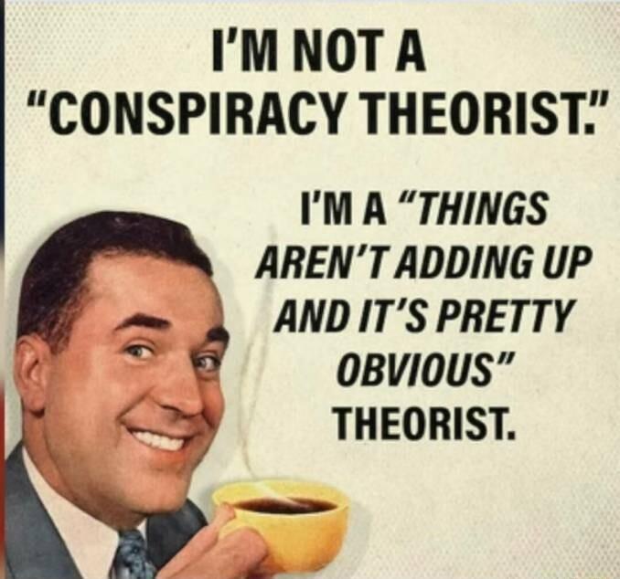 IMNOT A CONSPIRACY THEORIST IM A THINGS ARENT ADDING UP 6 ANDITS PRETTY 0BVIOUS THEORIST ey