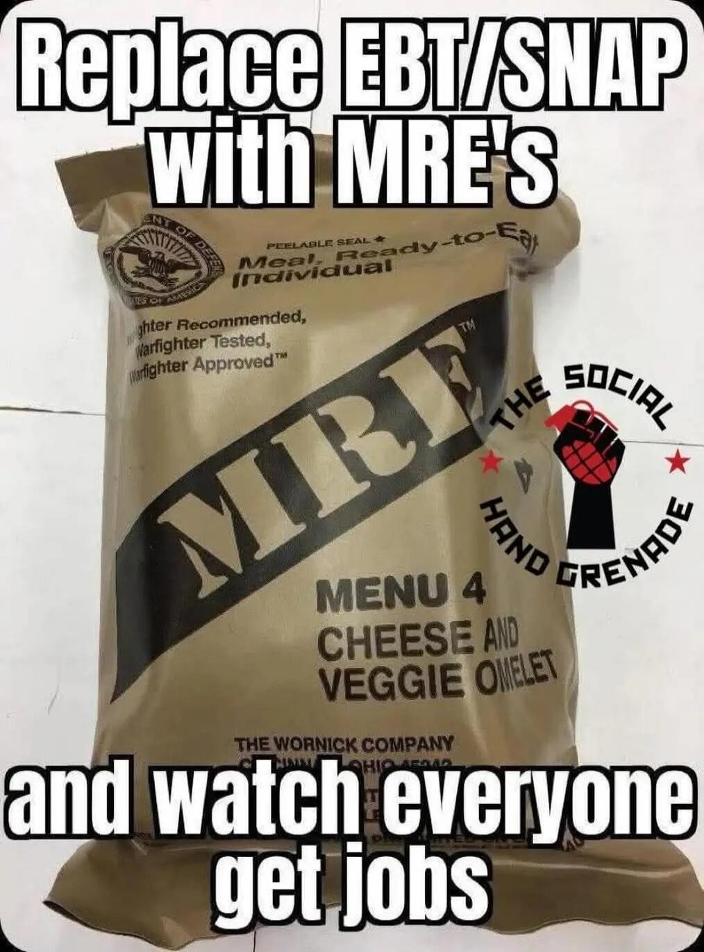 Replace EBT/SNAP with MRE's and watch everyone get jobs
MRE
MENU 4
CHEESE AND VEGGIE OMELET