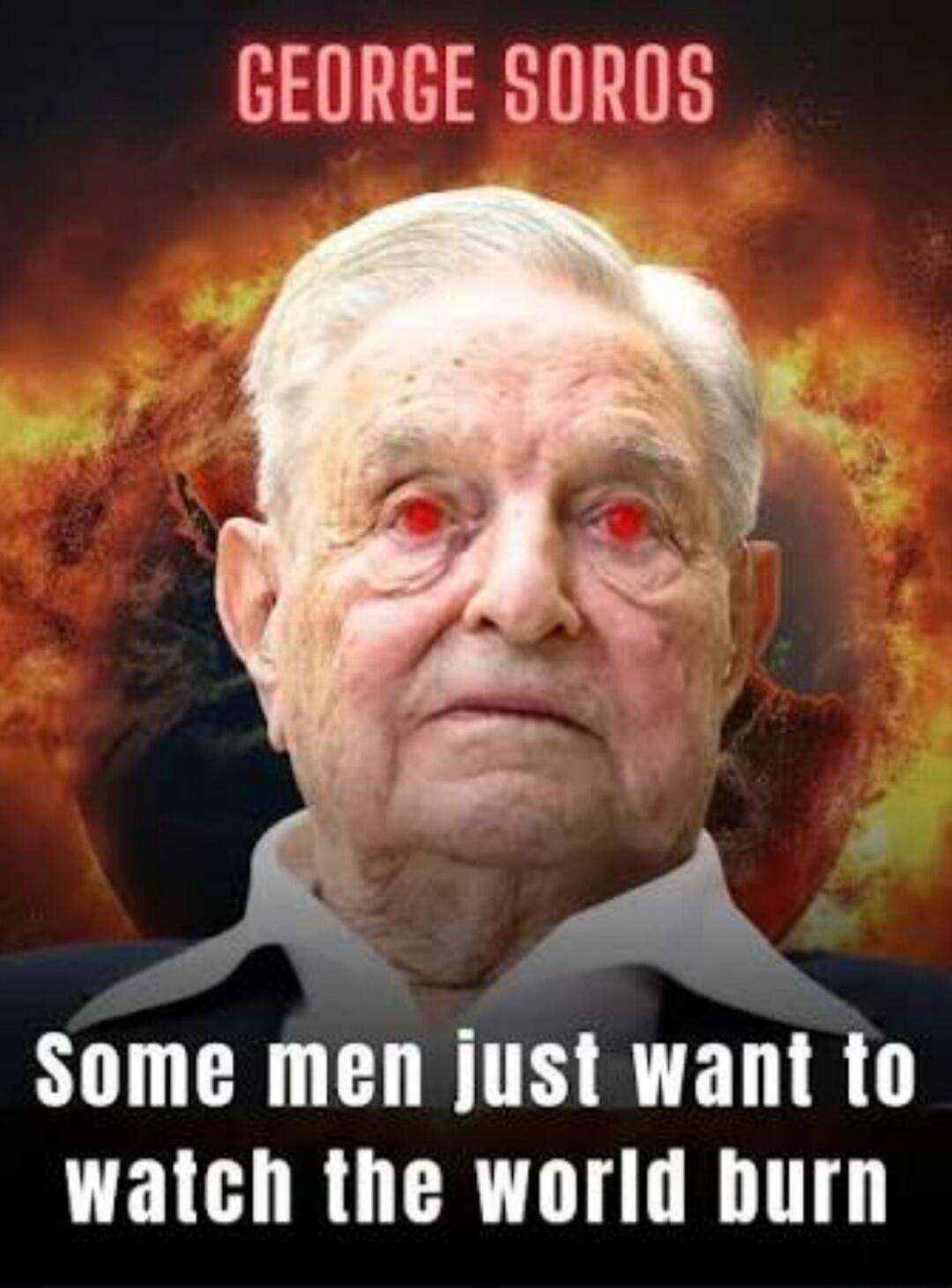 GEORGE SOROS Some men just want to watch the world burn