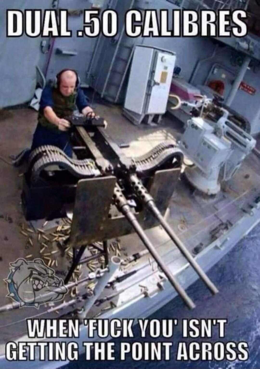 DUAL .50 CALIBRES
WHEN 'FUCK YOU' ISN'T GETTING THE POINT ACROSS