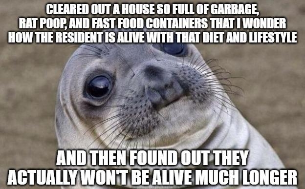 CLEARED OUT A HOUSE S0 FULL OF GARBAGE RAT POOF AND FAST FOOD CONTRINERS THAT WONDER HOW THE RESIDENT IS ALIVE WITH THAT DIET AND LIFESTYLE i Alllil HEN HIIIIIII OUTTHEY LT WONTBE IIE Hllll O