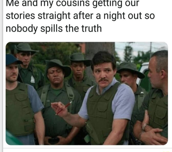 vVie and my cousins getting our stories straight after a night out so nobody spills the truth