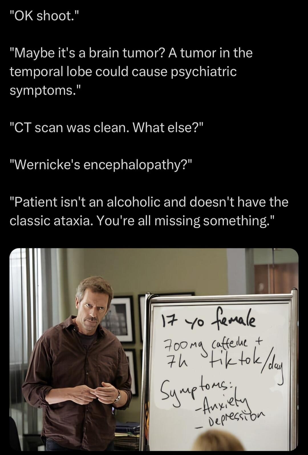 OK shoot Maybe its a brain tumor A tumor in the temporal lobe could cause psychiatric symptoms CT scan was clean What else Wernickes encephalopathy Patient isnt an alcoholic and doesnt have the SRR ENE R TN R S EG T A