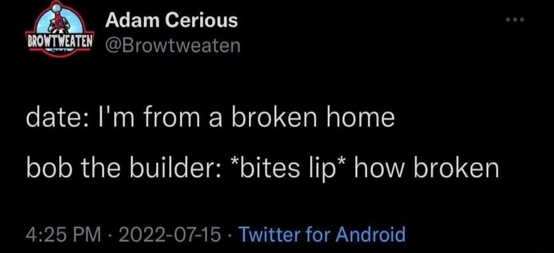 o W iff Browtweaten date Im from a broken home bob the builder bites lip how broken 425 PM 2022 07 15 Twitter for Android
