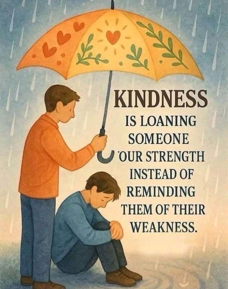 KINDNESS IS LOANING SOMEONE OUR STRENGTH INSTEAD OF REMINDING THEM OF THEIR WEAKNESS.