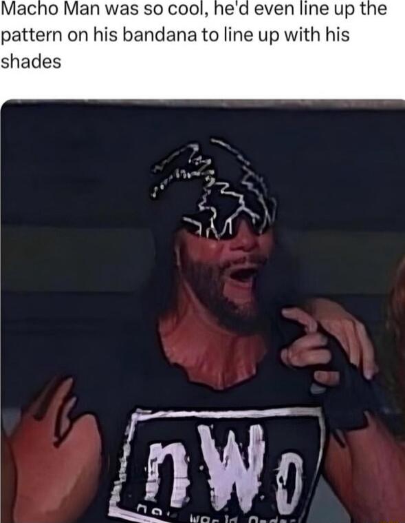 Macho Man was so cool hed even line up the pattern on his bandana to line up with his shades