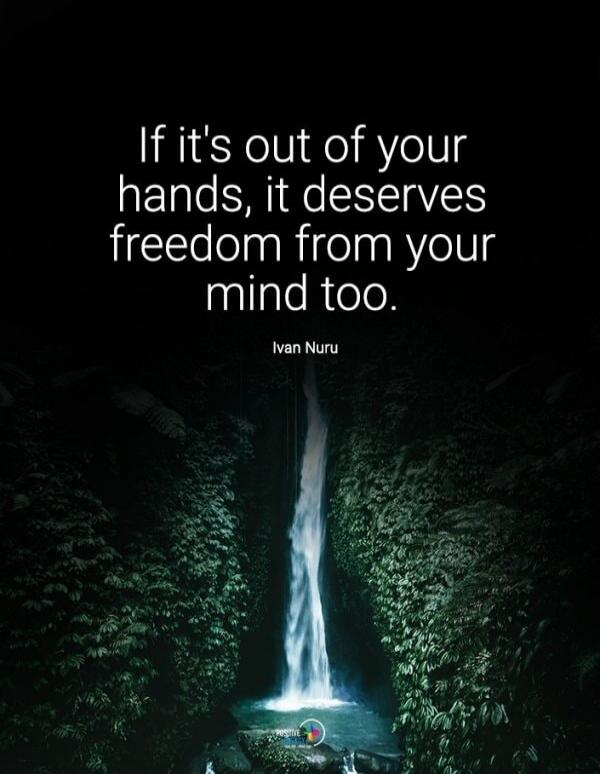 If it's out of your hands, it deserves freedom from your mind too. Ivan Nuru
