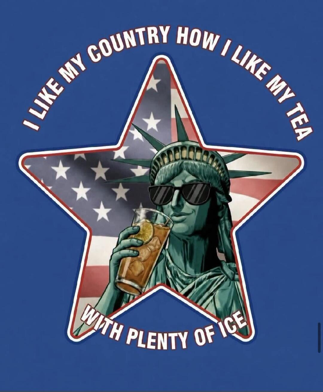 I LIKE MY COUNTRY HOW I LIKE MY TEA WITH PLENTY OF ICE