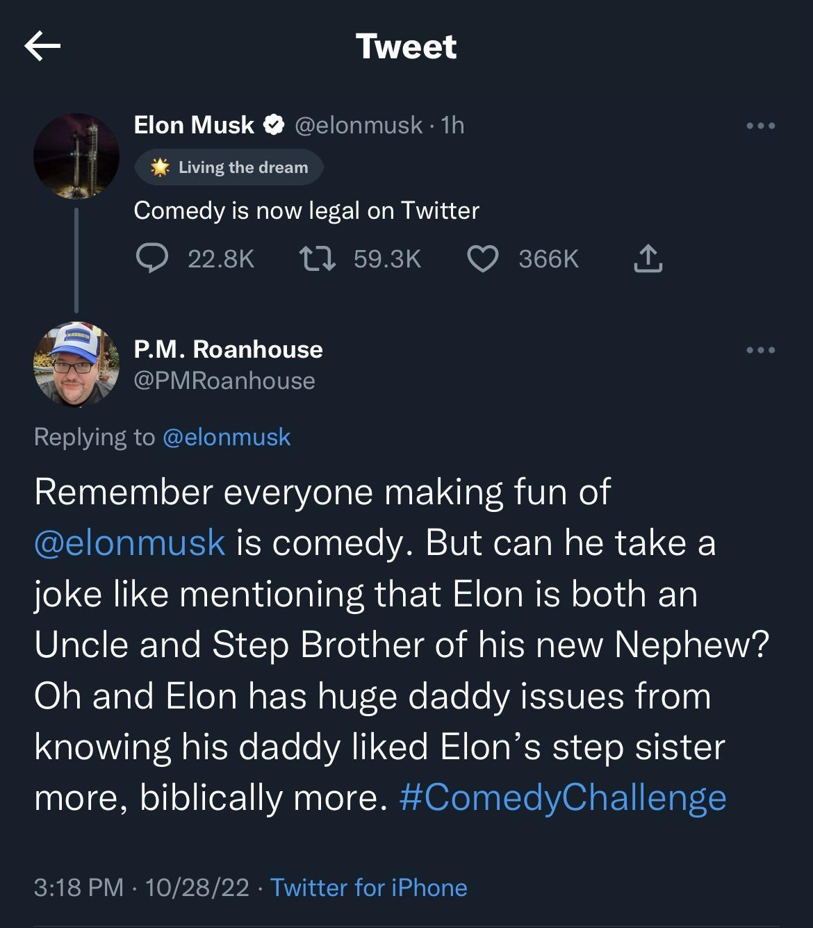 Tweet ElonMusk elonmusk 1h Lvingth dream Comedy is now legal on Twitter O 228k 11 593K Q asek A M Roanhouse PMRoanhouse Replying to elonmusk Remember everyone making fun of EICTININEIERelely o VM VI ReE RN R EL RS joke like mentioning that Elon is both an Uncle and Step Brother of his new Nephew Oh and Elon has huge daddy issues from knowing his daddy liked Elons step sister more biblically more C