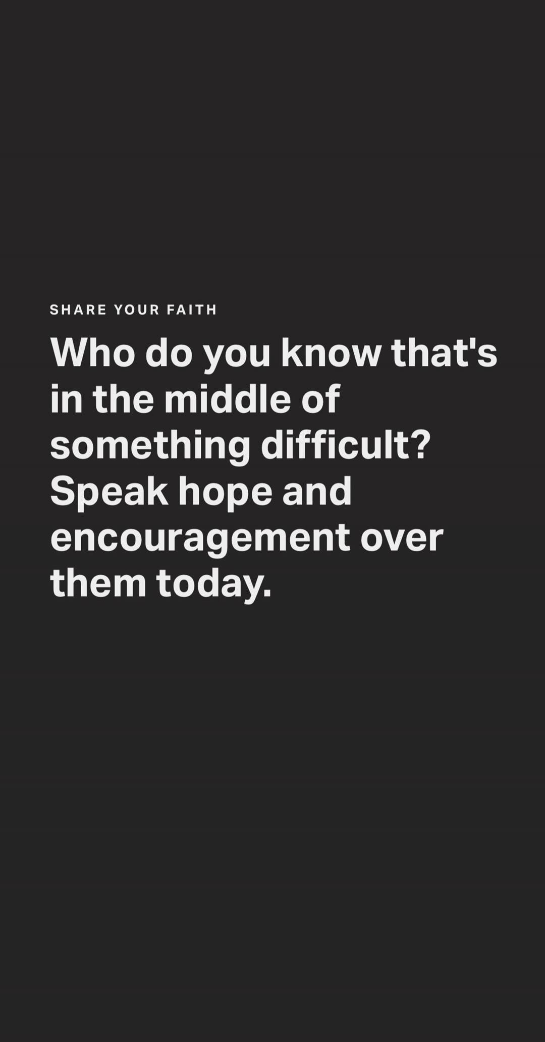 SHARE YOUR FAITH Who do you know that's in the middle of something difficult? Speak hope and encouragement over them today.
