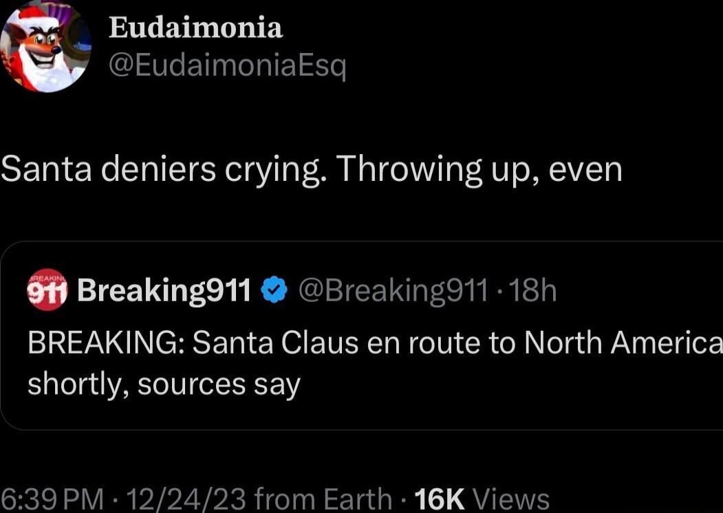 Eudaimonia EudaimoniaEsq Santa deniers crying Throwing up even Breakingd11 Breaking911 18h BREAKING Santa Claus en route to North America shortly sources say 639 PM 122423 from Earth 16K Views