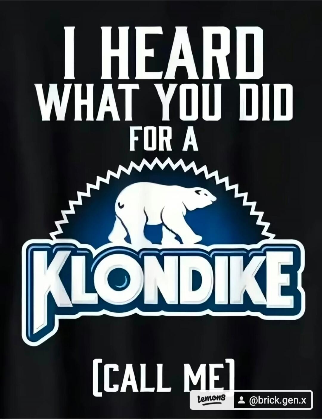 I HEARD WHAT YOU DID FOR A KLONDIKE [CALL ME]