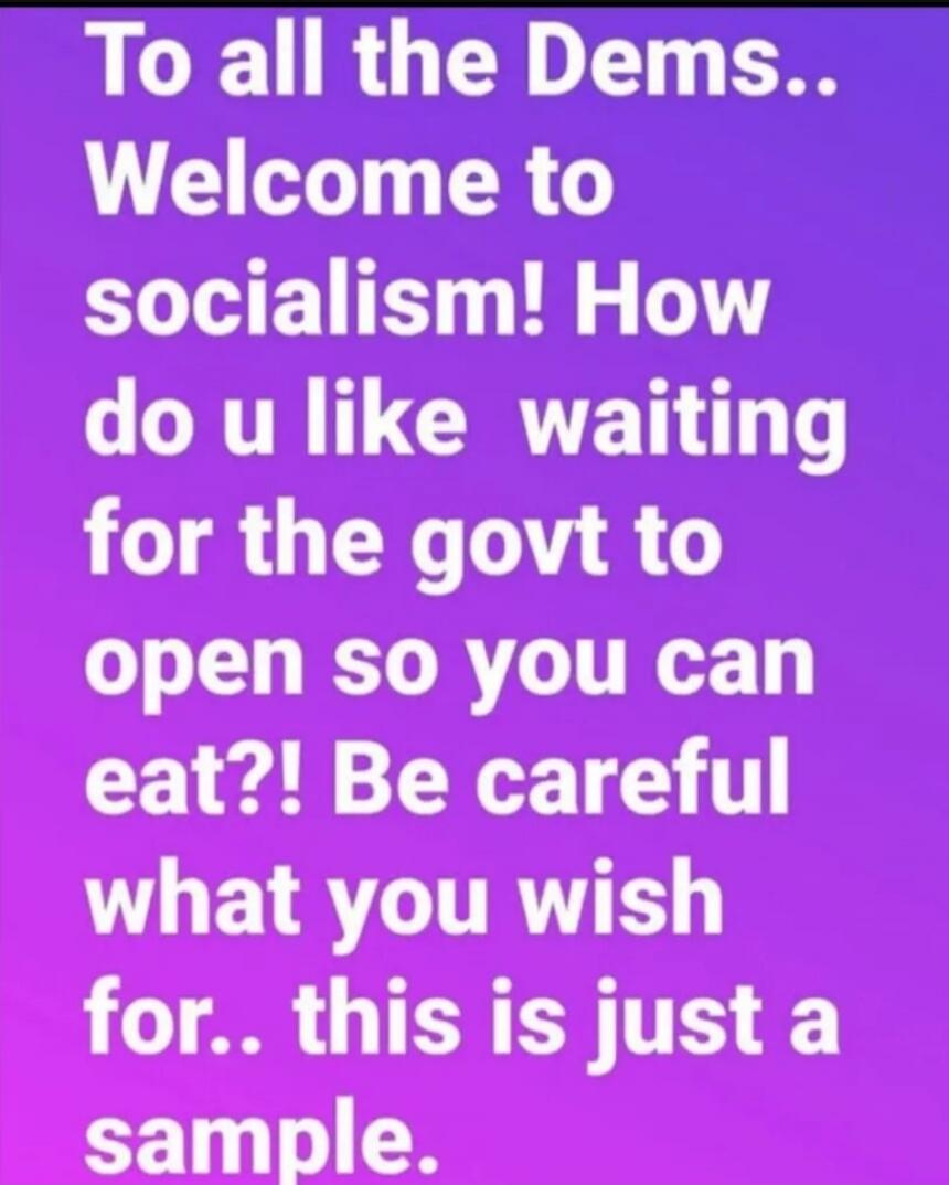 To all the Dems.. Welcome to socialism! How do u like waiting for the govt to open so you can eat?! Be careful what you wish for.. this is just a sample.