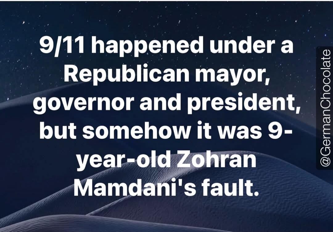 9/11 happened under a Republican mayor, governor and president, but somehow it was 9-year-old Zohran Mamdani's fault. @GermanChocolate
