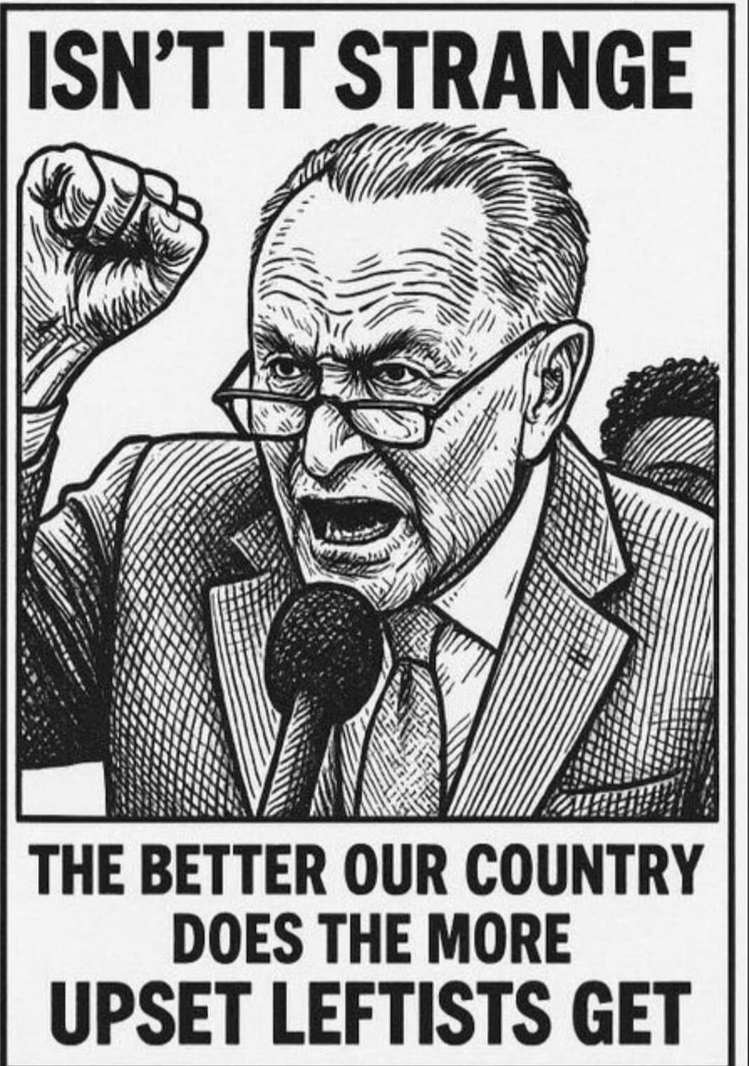 ISN'T IT STRANGE THE BETTER OUR COUNTRY DOES THE MORE UPSET LEFTISTS GET