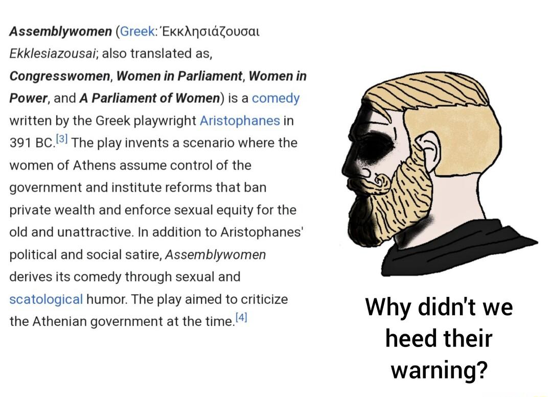 Assemblywomen Greck Exihnaiatovoa Ekklesiazousalalso translated as Congresswomen Women in Parliament Women in Powerand A Parliament of Women is a coredy witten by the Greek playwright Aristophanes in 391801 The play invents a scenario where the Women of Athens assume control o the government and nstitute reforms that ban private wealth and enforce sexual equity for the old and unatiractive In addi