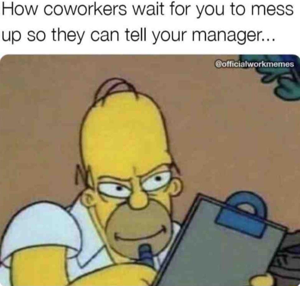 How coworkers wait for you to me up so they can tell your managel