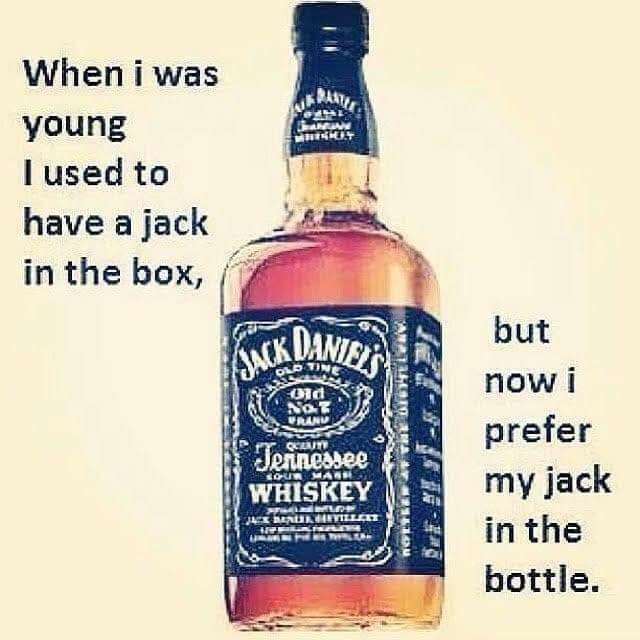 When i was young lused to have a jack in the box but now i prefer my jack in the bottle