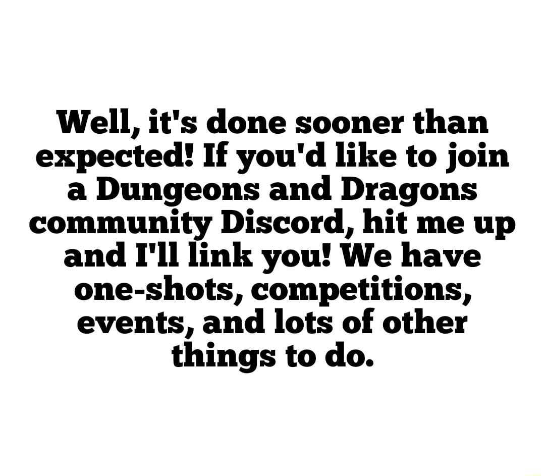 Well its done sooner than expected If youd like to join a Dungeons and Dragons community Discord hit me up and Ill link you We have one shots competitions events and lots of other things to do