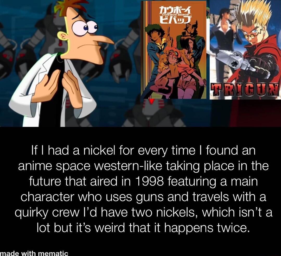 If I had a nickel for every time found an anime space western like taking place in the future that aired in 1998 featuring a main ETE 0 Gl CRVEL Yo Vg RET e RUEEI AW quirky crew Id have two nickels which isnt a lot but its weird that it happens twice G