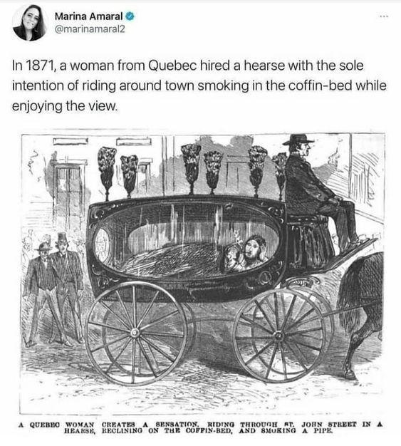 Marina Amaral marinamaral2 In 1871 a woman from Quebec hired a hearse with the sole intention of riding around town smoking in the coffin bed while enjoying the view A QUENNO WowAN CRRATEN A SRNSATION WIDING THGODAN AT JONN STRRET IN A 5 RRCLINNG O TUR COFFINDED AND SMUKING A PIPE