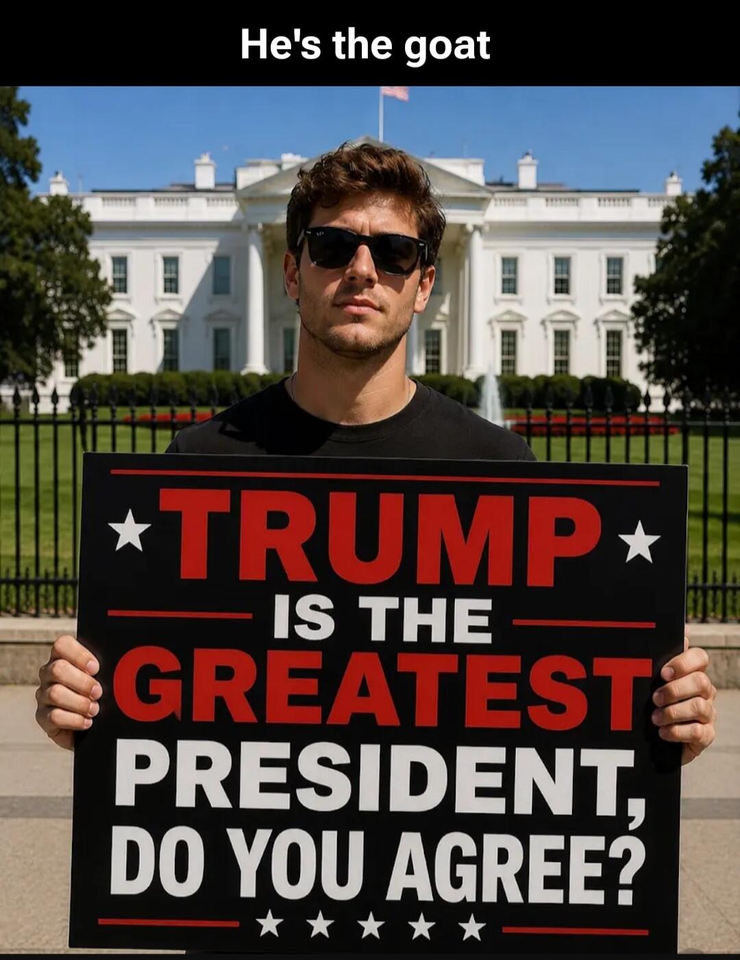 He's the goat TRUMP IS THE GREATEST PRESIDENT, DO YOU AGREE?