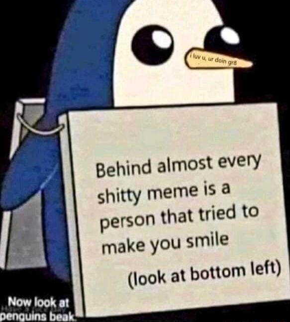 Behind almost every shitty meme isa person that tried to make you smile look at bottom left