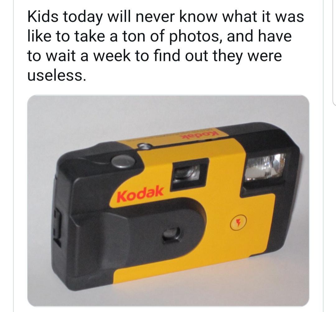 Kids today will never know what it was like to take a ton of photos and have to wait a week to find out they were useless