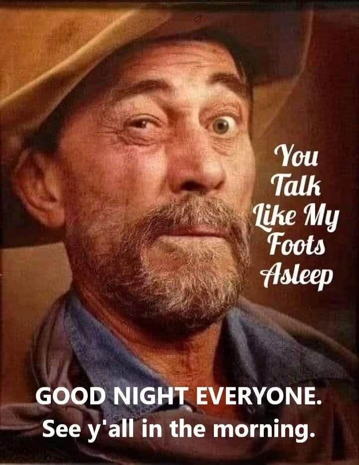 You Talk Like My Foots Asleep GOOD NIGHT EVERYONE. See y'all in the morning.