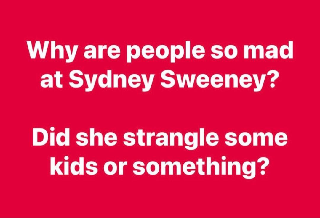 Why are people so mad at Sydney Sweeney? Did she strangle some kids or something?