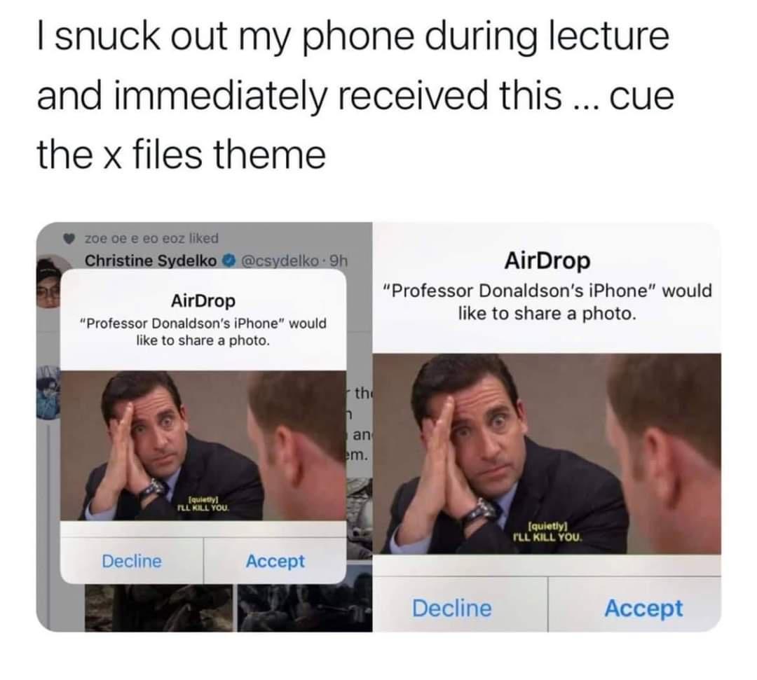 I snuck out my phone during lecture and immediately received this cue the x files theme AirDrop Professor Donaldsons iPhone would fike to share a photo