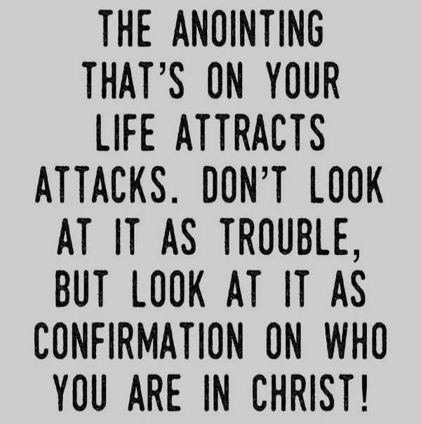 THE ANOINTING THAT'S ON YOUR LIFE ATTRACTS ATTACKS. DON'T LOOK AT IT AS TROUBLE, BUT LOOK AT IT AS CONFIRMATION ON WHO YOU ARE IN CHRIST!