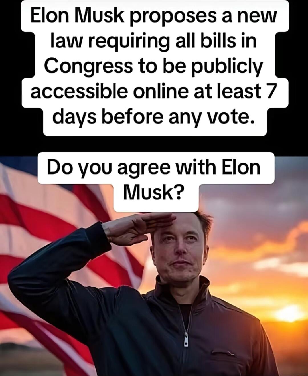 Elon Musk proposes a new law requiring all bills in Congress to be publicly accessible online at least 7 days before any vote Do you agree with Elon