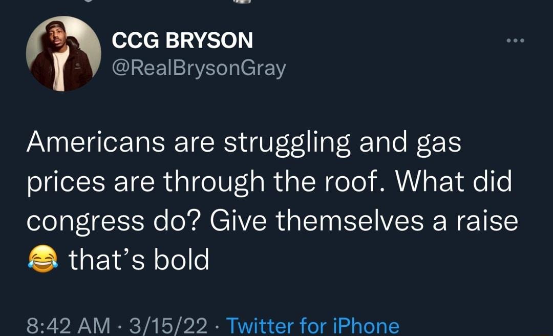 m CCG BRYSON r RealBrysonGray Americans are struggling and gas prices are through the roof What did congress do Give themselves a raise thats bold 842 AM 31522 Twitter for iPhone